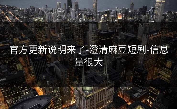 官方更新说明来了-澄清麻豆短剧-信息量很大