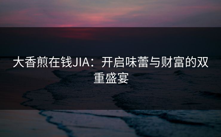 大香煎在钱JIA：开启味蕾与财富的双重盛宴