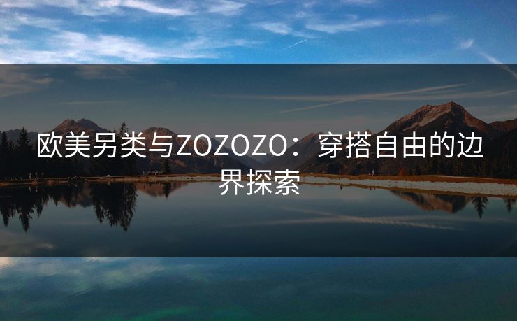 欧美另类与ZOZOZO：穿搭自由的边界探索