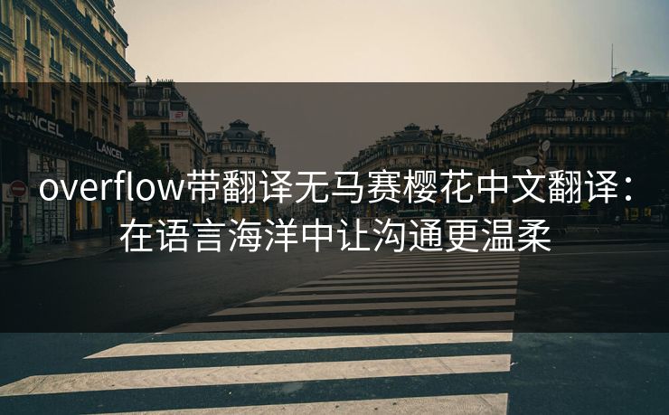 overflow带翻译无马赛樱花中文翻译：在语言海洋中让沟通更温柔