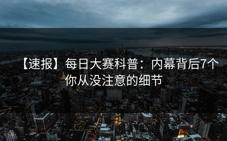 【速报】每日大赛科普：内幕背后7个你从没注意的细节